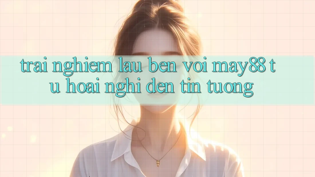 Trải nghiệm lâu bền với may88: Từ hoài nghi đến tin tưởng Trải nghiệm lâu bền với may88: Từ hoài nghi đến tin tưởng