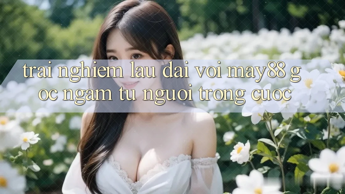 Trải nghiệm lâu dài với May88 – Góc ngắm từ người trong cuộc Trải nghiệm lâu dài với May88 – Góc ngắm từ người trong cuộc