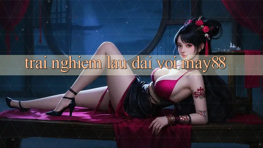 Trải nghiệm lâu dài với may88 Trải nghiệm lâu dài với may88
