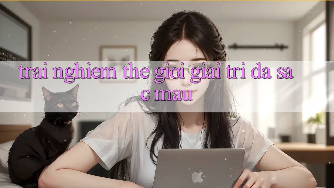Trải nghiệm Thế Giới Giải Trí Đa Sắc Màu Trải nghiệm Thế Giới Giải Trí Đa Sắc Màu