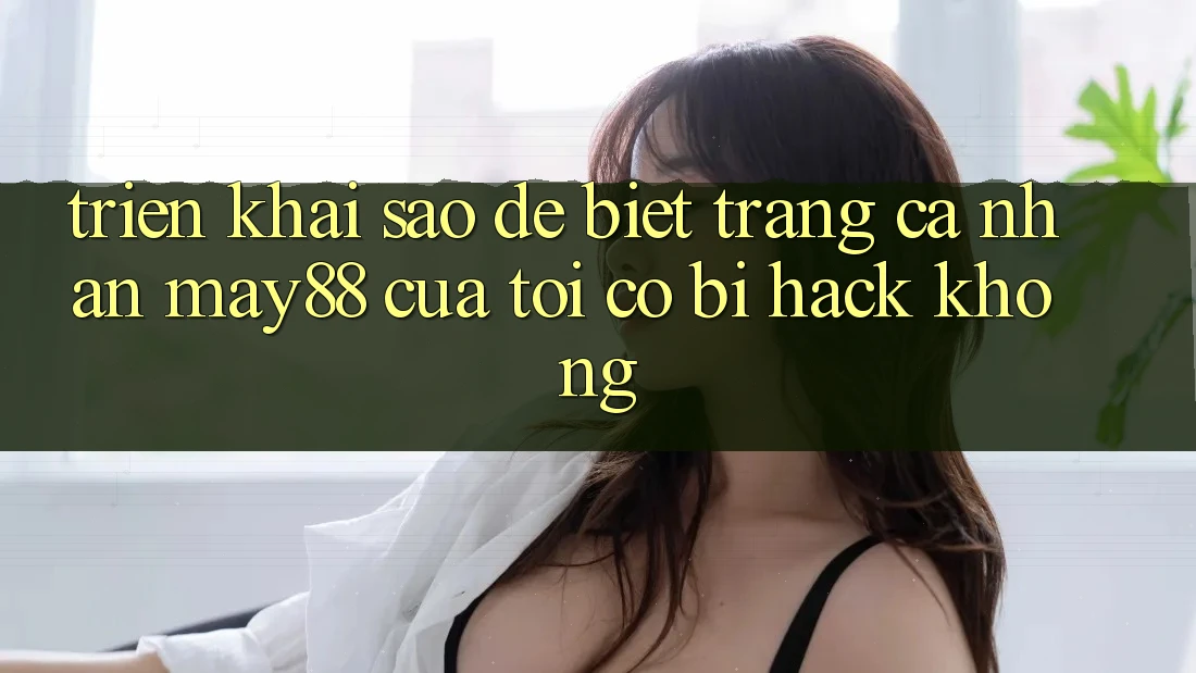 Triển khai sao để biết trang cá nhân may88 của tôi có bị hack không? Triển khai sao để biết trang cá nhân may88 của tôi có bị hack không?