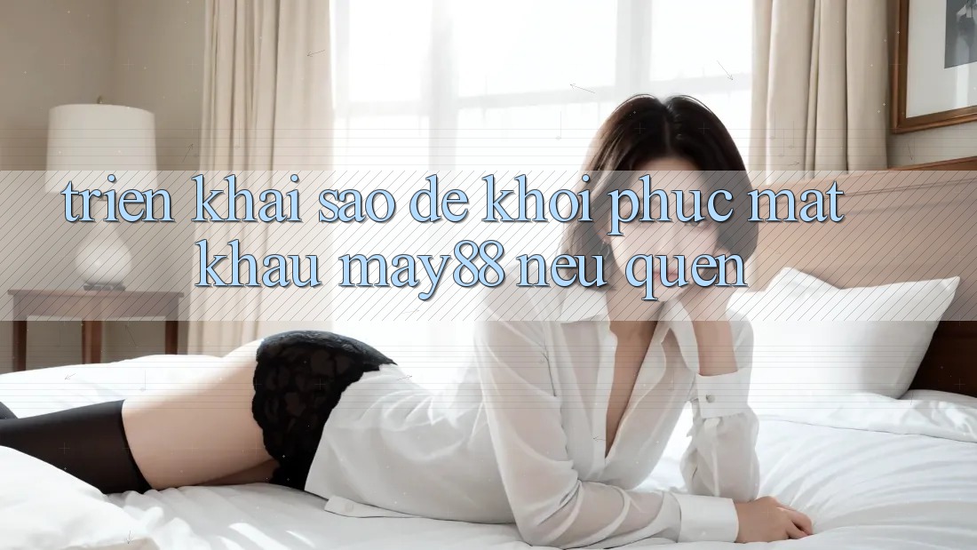 Triển khai sao để khôi phục mật khẩu may88 nếu quên?