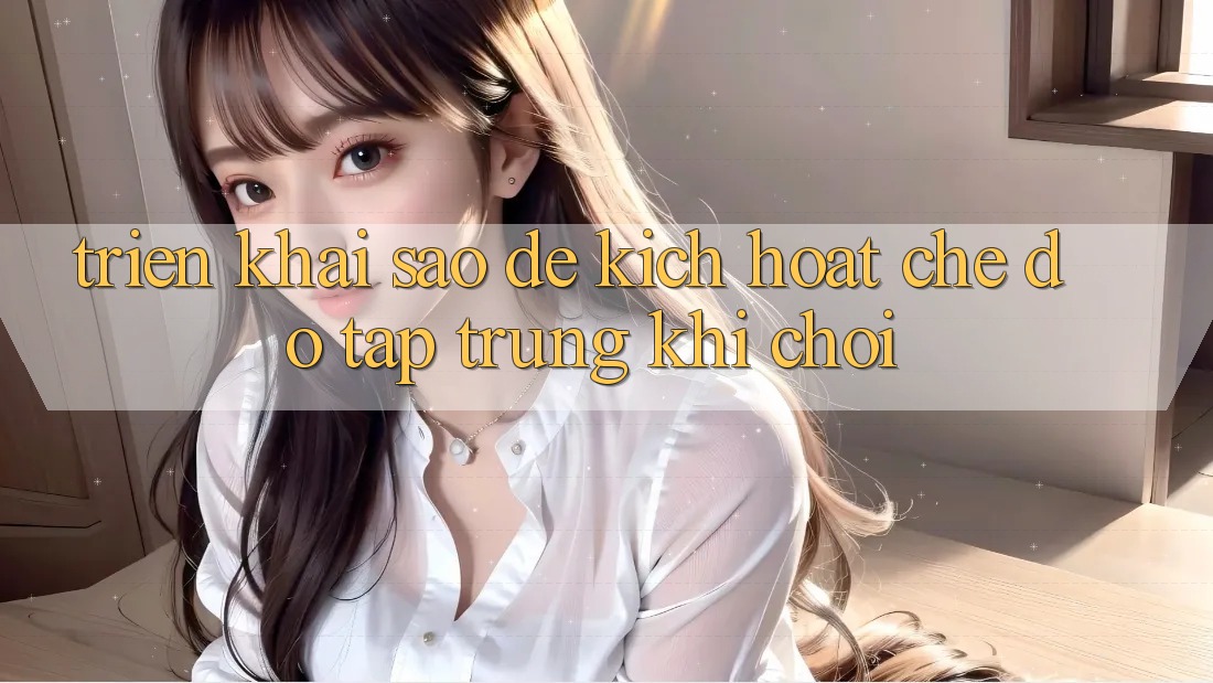 Triển khai sao để kích hoạt chế độ “Tập trung khi chơi”? Triển khai sao để kích hoạt chế độ “Tập trung khi chơi”?
