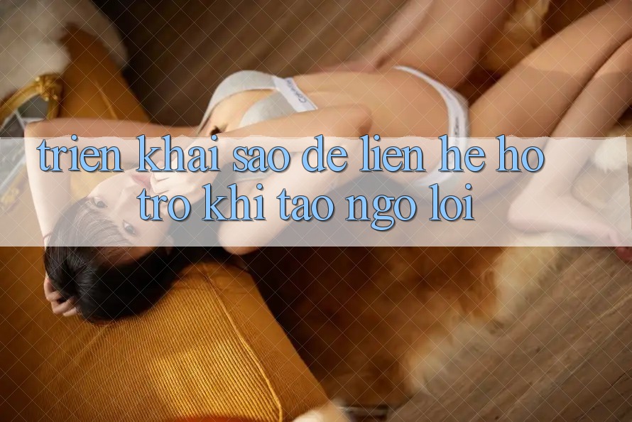 Triển khai sao để liên hệ hỗ trợ khi tao ngộ lỗi? Triển khai sao để liên hệ hỗ trợ khi tao ngộ lỗi?