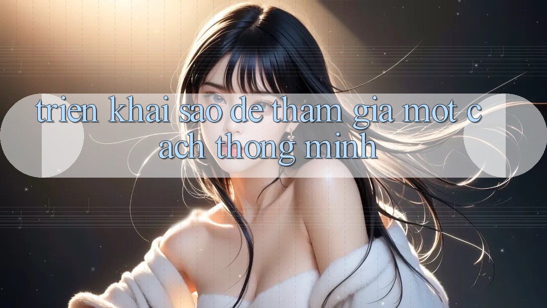 Triển khai Sao Để Tham Gia Một Cách Thông Minh? Triển khai Sao Để Tham Gia Một Cách Thông Minh?