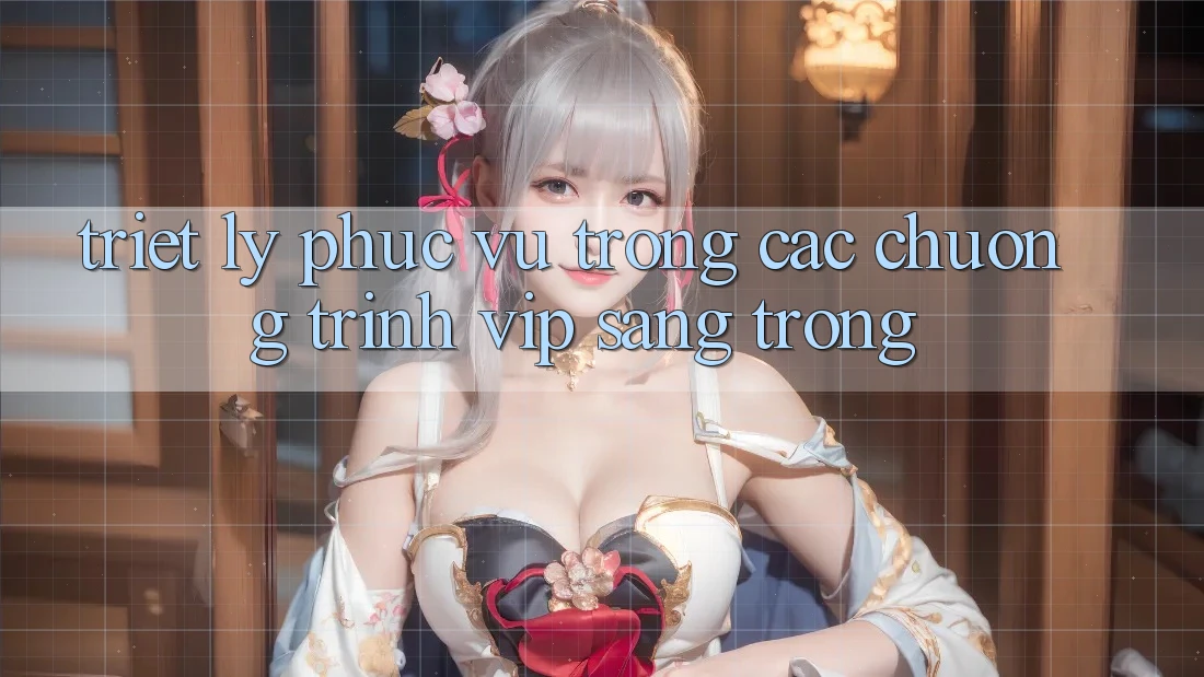 Triết Lý Phục Vụ Trong Các Chương Trình VIP Sang trọng Triết Lý Phục Vụ Trong Các Chương Trình VIP Sang trọng