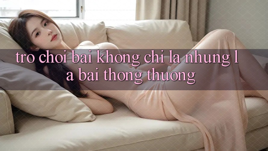 Trò chơi Bài - Không chỉ Là Những Lá Bài Thông Thường Trò chơi Bài - Không chỉ Là Những Lá Bài Thông Thường