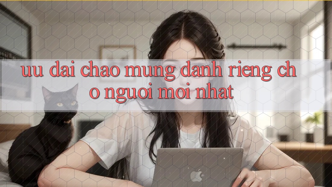 Ưu đãi chào mừng dành riêng cho người mới nhất Ưu đãi chào mừng dành riêng cho người mới nhất