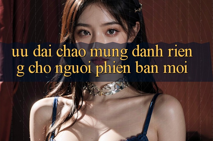 Ưu đãi chào mừng dành riêng cho người phiên bản mới Ưu đãi chào mừng dành riêng cho người phiên bản mới