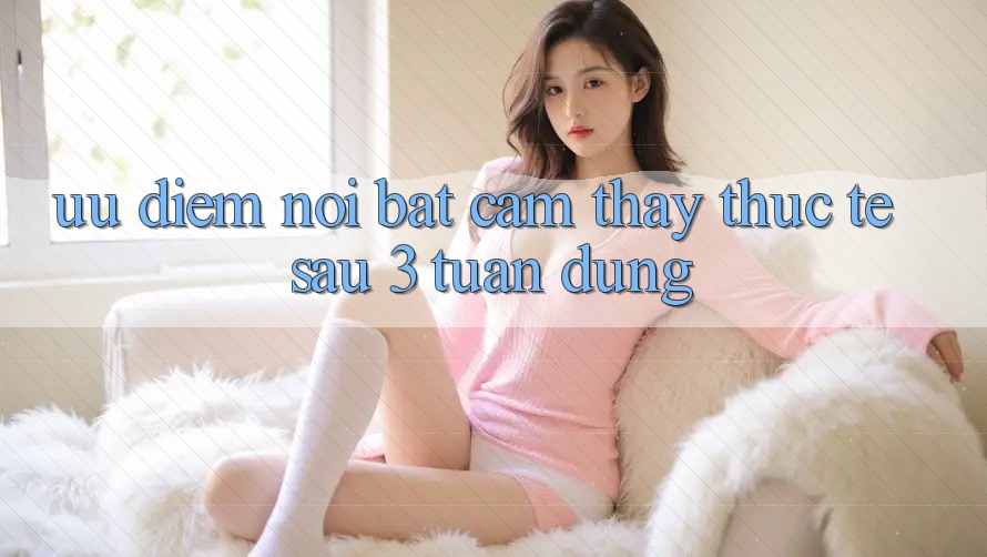 Ưu điểm nổi bật: cảm thấy thực tế sau 3 tuần dùng Ưu điểm nổi bật: cảm thấy thực tế sau 3 tuần dùng