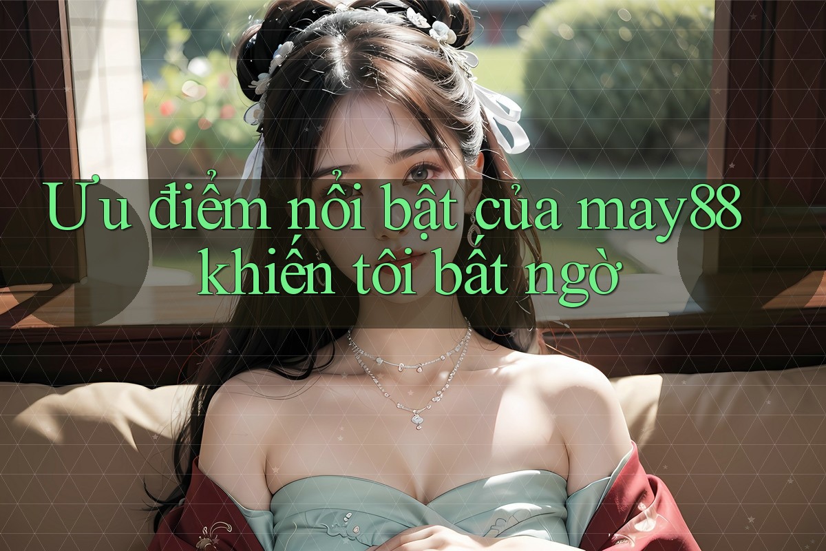 Ưu điểm nổi bật của may88 khiến tôi bất ngờ Ưu điểm nổi bật của may88 khiến tôi bất ngờ