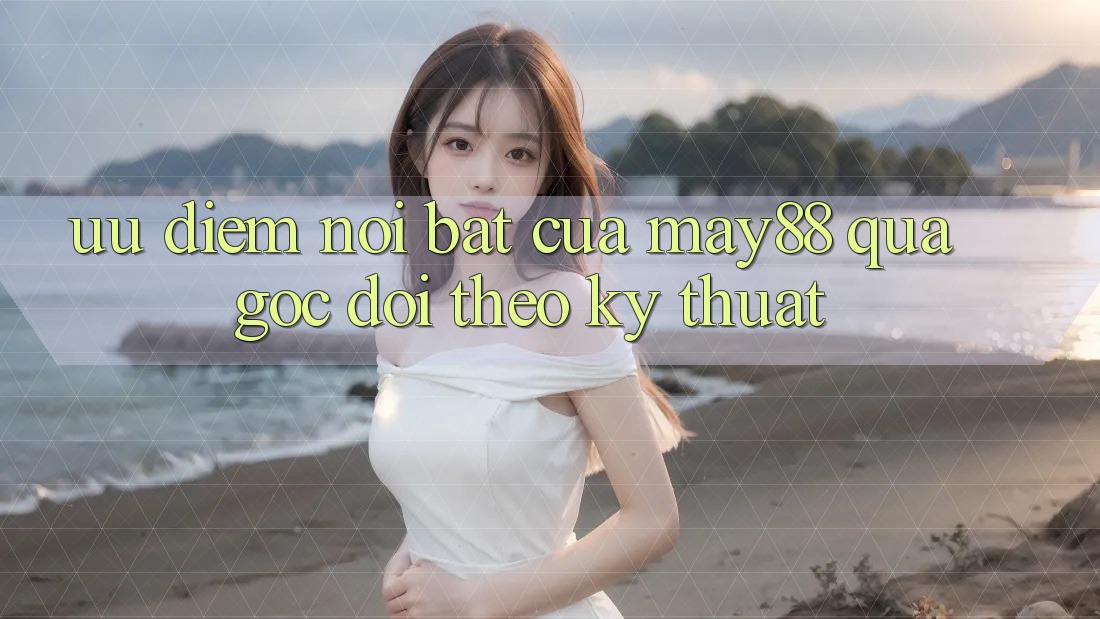 Ưu điểm nổi bật của May88 qua góc dõi theo kỹ thuật Ưu điểm nổi bật của May88 qua góc dõi theo kỹ thuật
