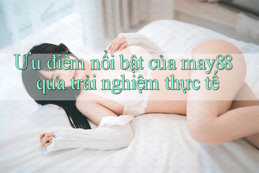 Ưu điểm nổi bật của may88 qua trải nghiệm thực tế Ưu điểm nổi bật của may88 qua trải nghiệm thực tế