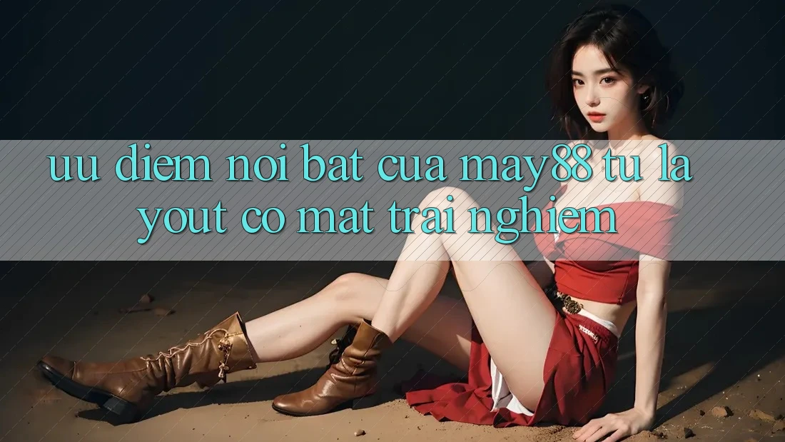 Ưu điểm nổi bật của may88: từ layout có mặt trải nghiệm Ưu điểm nổi bật của may88: từ layout có mặt trải nghiệm