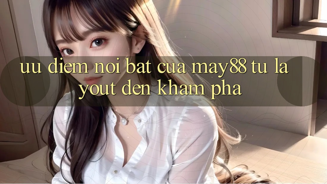 Ưu điểm nổi bật của may88: từ layout đến khám phá Ưu điểm nổi bật của may88: từ layout đến khám phá
