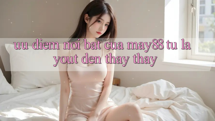 Ưu điểm nổi bật của may88: từ layout đến thấy thấy