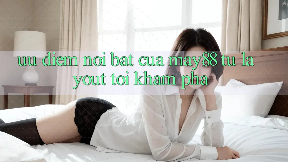 Ưu điểm nổi bật của may88: từ layout tới khám phá Ưu điểm nổi bật của may88: từ layout tới khám phá