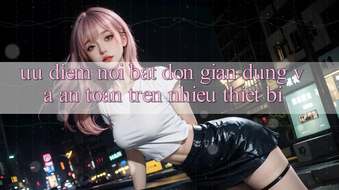 Ưu điểm nổi bật: đơn giản dùng và an toàn trên nhiều thiết bị Ưu điểm nổi bật: đơn giản dùng và an toàn trên nhiều thiết bị