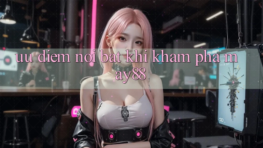 Ưu điểm nổi bật khi khám phá may88
