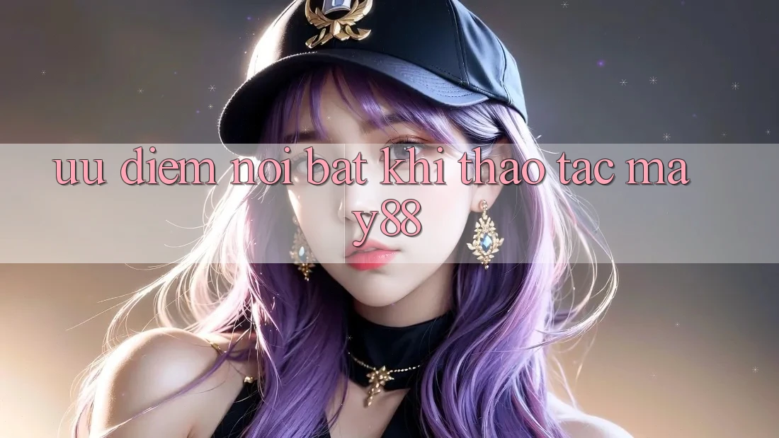 Ưu điểm nổi bật khi thao tác may88 Ưu điểm nổi bật khi thao tác may88