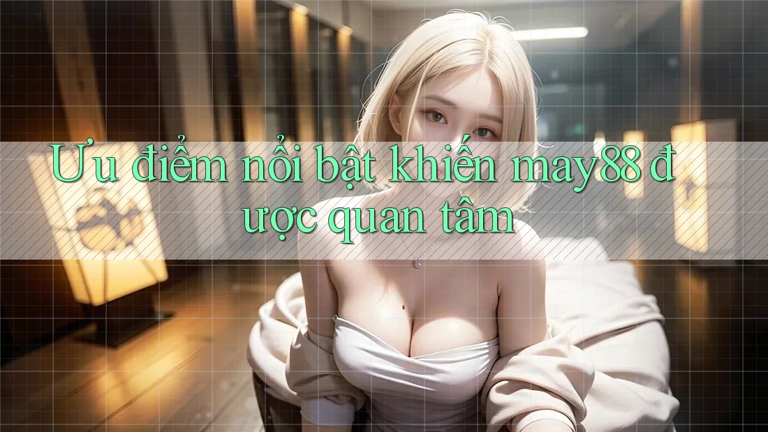 Ưu điểm nổi bật khiến may88 được quan tâm