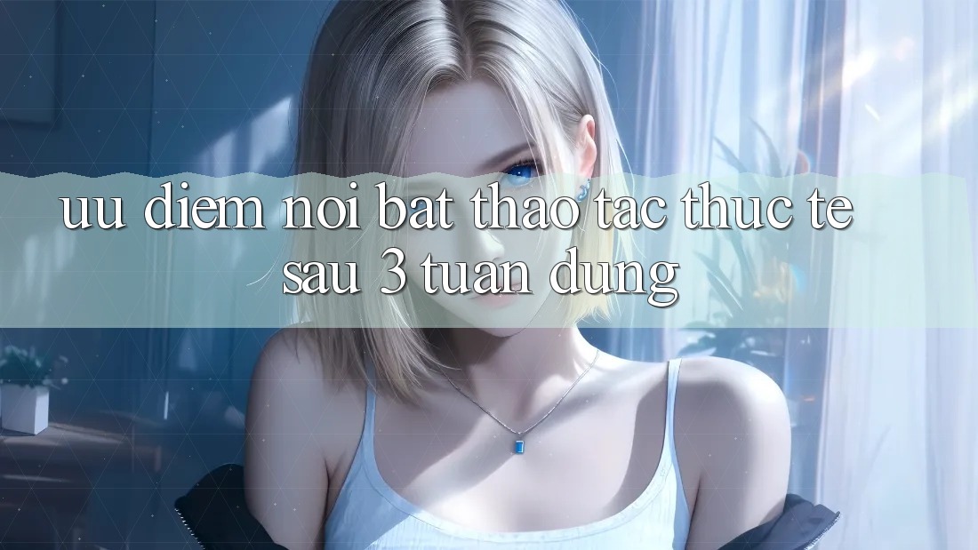 Ưu điểm nổi bật: thao tác thực tế sau 3 tuần dùng Ưu điểm nổi bật: thao tác thực tế sau 3 tuần dùng