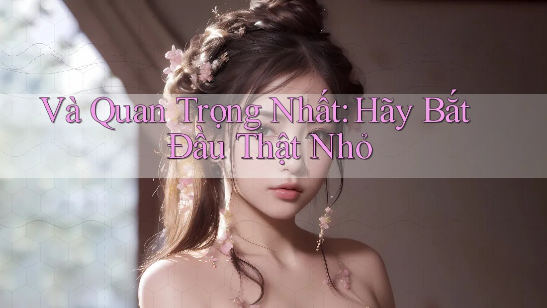 Và Quan Trọng Nhất: Hãy Bắt Đầu Thật Nhỏ Và Quan Trọng Nhất: Hãy Bắt Đầu Thật Nhỏ