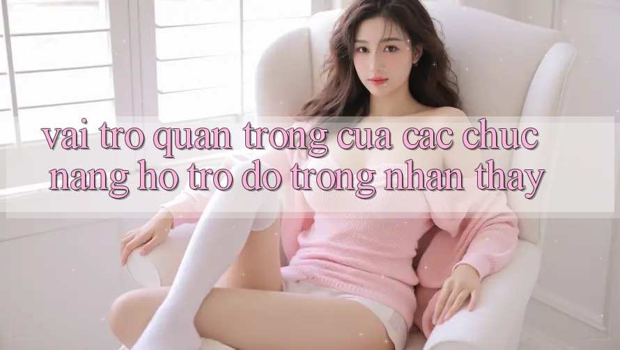 Vai Trò Quan Trọng Của Các Chức năng Hỗ trợ đỡ Trong Nhận thấy Vai Trò Quan Trọng Của Các Chức năng Hỗ trợ đỡ Trong Nhận thấy