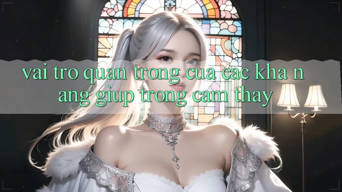 Vai Trò Quan Trọng Của Các Khả năng Giúp Trong Cảm thấy Vai Trò Quan Trọng Của Các Khả năng Giúp Trong Cảm thấy