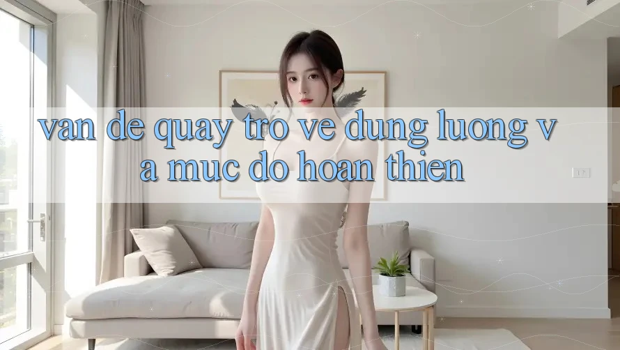 Vấn đề quay trở về dung lượng và mức độ hoàn thiện Vấn đề quay trở về dung lượng và mức độ hoàn thiện