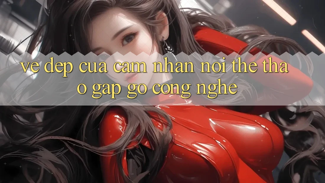 Vẻ Đẹp Của Cảm nhận: Nơi Thể Thao Gặp Gỡ Công Nghệ Vẻ Đẹp Của Cảm nhận: Nơi Thể Thao Gặp Gỡ Công Nghệ