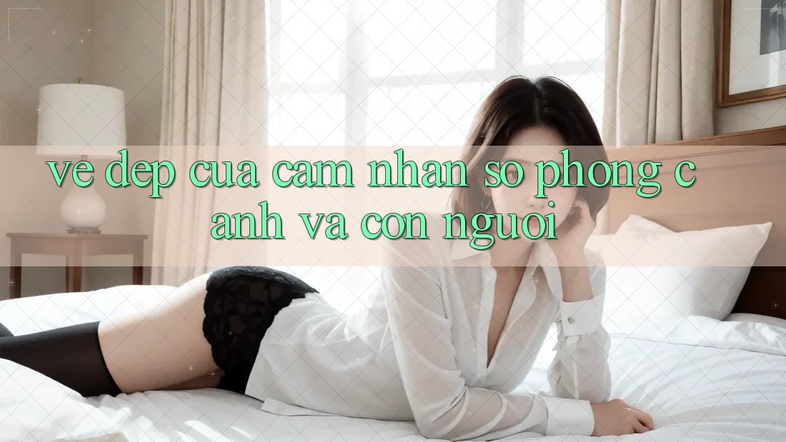 Vẻ Đẹp Của Cảm nhận Số: Phong Cảnh và Con Người Vẻ Đẹp Của Cảm nhận Số: Phong Cảnh và Con Người