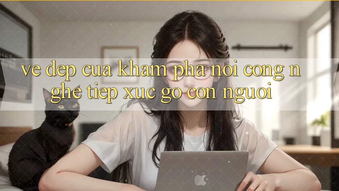 Vẻ Đẹp Của Khám phá: Nơi Công Nghệ Tiếp xúc Gỡ Con Người Vẻ Đẹp Của Khám phá: Nơi Công Nghệ Tiếp xúc Gỡ Con Người