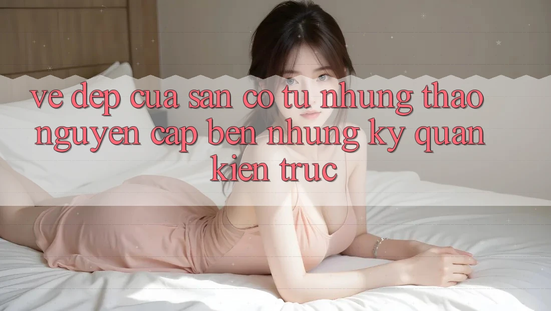 Vẻ Đẹp Của Sân Cỏ: Từ Những Thảo Nguyên Cập bến Những Kỳ Quan Kiến Trúc Vẻ Đẹp Của Sân Cỏ: Từ Những Thảo Nguyên Cập bến Những Kỳ Quan Kiến Trúc
