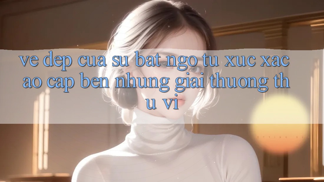 Vẻ Đẹp Của Sự Bất Ngờ: Từ Xúc Xắc Ảo Cập bến Những Giải thưởng Thú vị Vẻ Đẹp Của Sự Bất Ngờ: Từ Xúc Xắc Ảo Cập bến Những Giải thưởng Thú vị