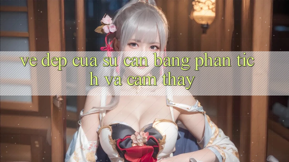 Vẻ Đẹp Của Sự Cân Bằng: Phân Tích và Cảm thấy Vẻ Đẹp Của Sự Cân Bằng: Phân Tích và Cảm thấy