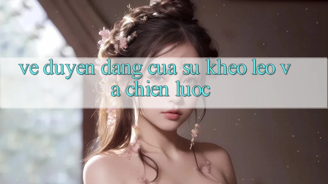 Vẻ Duyên dáng Của Sự Khéo Léo Và Chiến Lược Vẻ Duyên dáng Của Sự Khéo Léo Và Chiến Lược