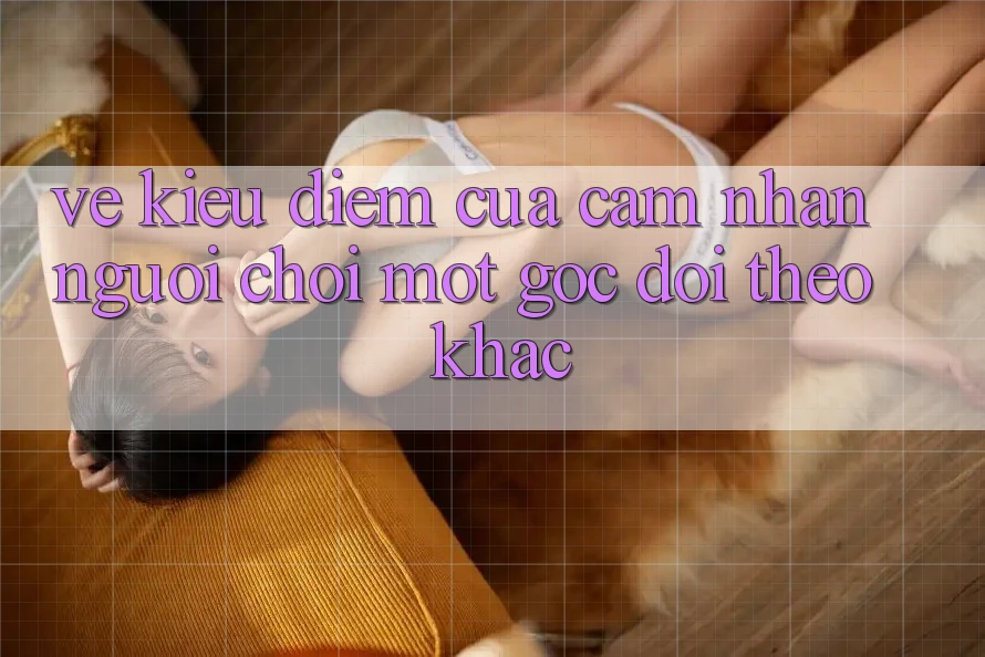 Vẻ Kiều diễm Của Cảm nhận Người chơi: Một Góc Dõi theo Khác Vẻ Kiều diễm Của Cảm nhận Người chơi: Một Góc Dõi theo Khác
