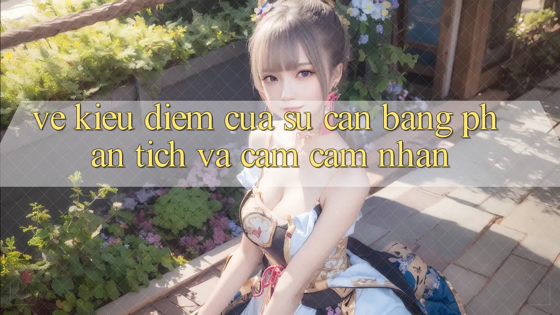 Vẻ Kiều diễm Của Sự Cân Bằng: Phân Tích và Cảm cảm nhận Vẻ Kiều diễm Của Sự Cân Bằng: Phân Tích và Cảm cảm nhận
