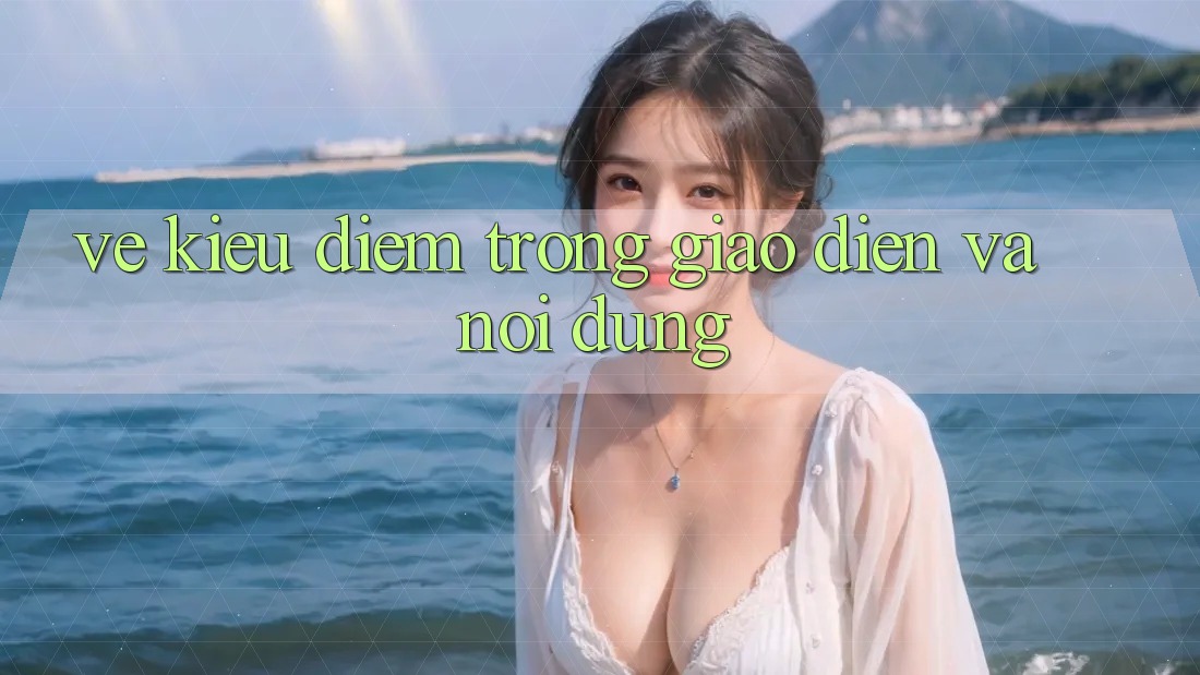 Vẻ Kiều diễm Trong Giao diện và Nội Dung Vẻ Kiều diễm Trong Giao diện và Nội Dung