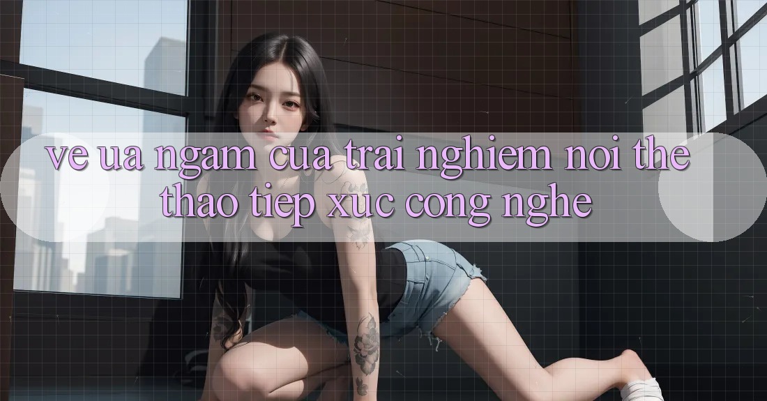 Vẻ Ưa ngắm Của Trải Nghiệm: Nơi Thể Thao Tiếp xúc Công Nghệ Vẻ Ưa ngắm Của Trải Nghiệm: Nơi Thể Thao Tiếp xúc Công Nghệ