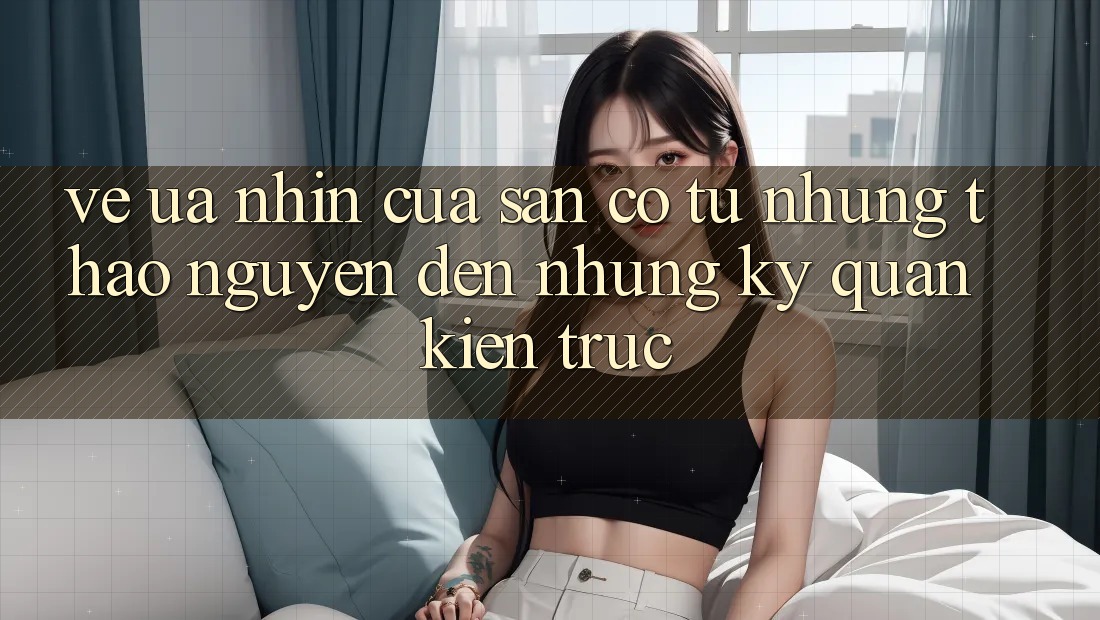 Vẻ Ưa nhìn Của Sân Cỏ: Từ Những Thảo Nguyên Đến Những Kỳ Quan Kiến Trúc Vẻ Ưa nhìn Của Sân Cỏ: Từ Những Thảo Nguyên Đến Những Kỳ Quan Kiến Trúc