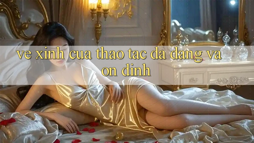 Vẻ Xinh Của Thao tác Đa Dạng Và Ổn định Vẻ Xinh Của Thao tác Đa Dạng Và Ổn định