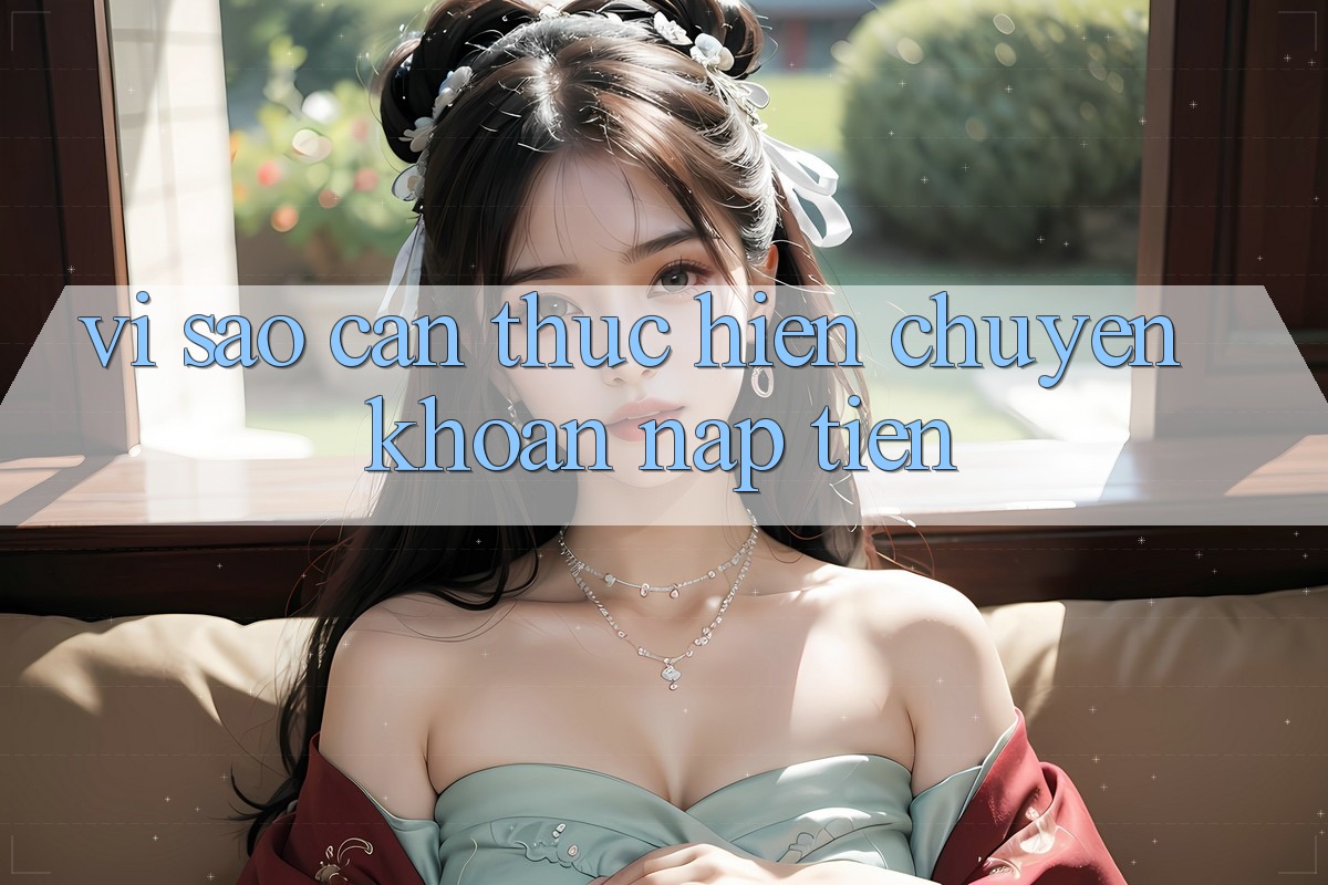 Vì Sao Cần Thực hiện Chuyển khoản Nạp Tiền? Vì Sao Cần Thực hiện Chuyển khoản Nạp Tiền?