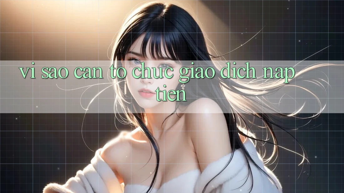 Vì Sao Cần Tổ chức Giao Dịch Nạp Tiền? Vì Sao Cần Tổ chức Giao Dịch Nạp Tiền?