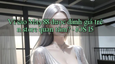 Vì sao May88 được đánh giá trên store quan tâm   iOS 15