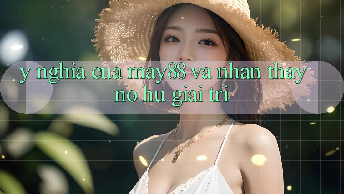 Ý Nghĩa Của May88 Và Nhận thấy Nổ hũ Giải Trí Ý Nghĩa Của May88 Và Nhận thấy Nổ hũ Giải Trí
