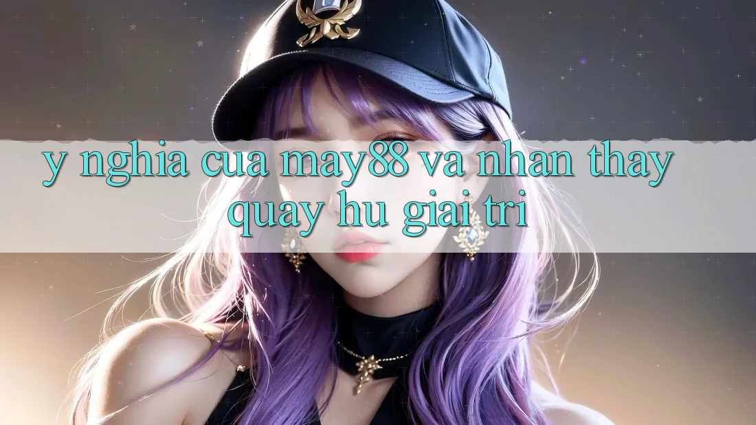 Ý Nghĩa Của May88 Và Nhận thấy Quay Hũ Giải Trí Ý Nghĩa Của May88 Và Nhận thấy Quay Hũ Giải Trí