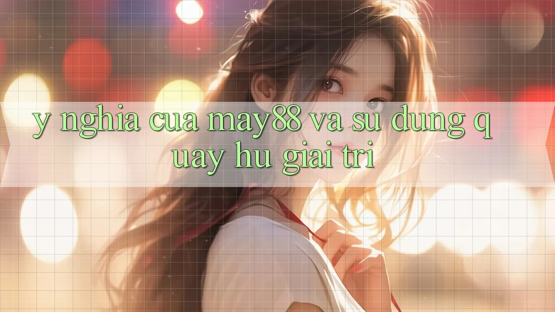 Ý Nghĩa Của May88 Và Sử dụng Quay Hũ Giải Trí