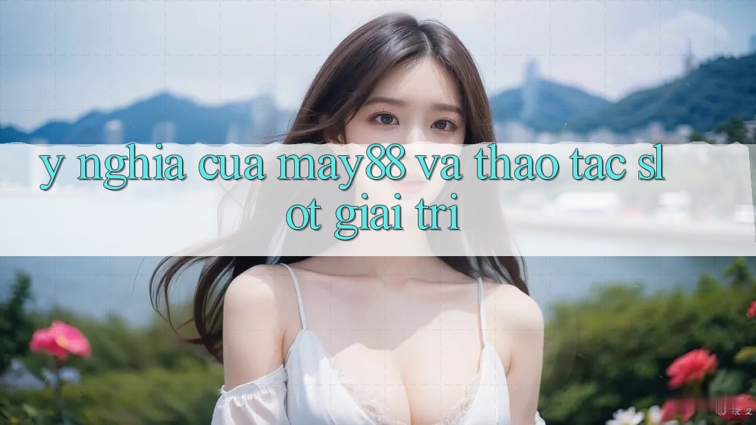 Ý Nghĩa Của May88 Và Thao tác Slot Giải Trí Ý Nghĩa Của May88 Và Thao tác Slot Giải Trí